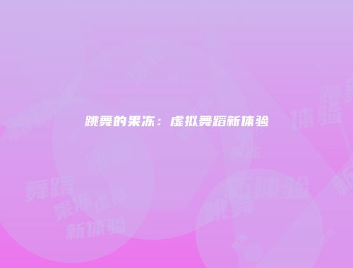 跳舞的果冻：虚拟舞蹈新体验
