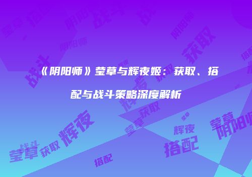 《阴阳师》莹草与辉夜姬：获取、搭配与战斗策略深度解析