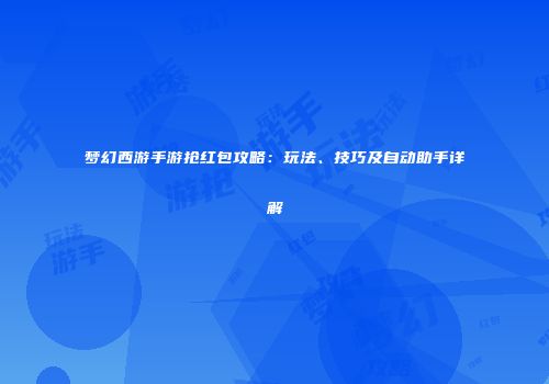 梦幻西游手游抢红包攻略：玩法、技巧及自动助手详解