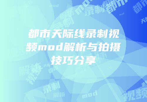 都市天际线录制视频mod解析与拍摄技巧分享