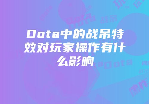 Dota中的战吊特效对玩家操作有什么影响