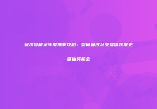 赛尔号精灵年度抽奖攻略：如何通过社交媒体获取更多抽奖机会