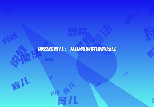 换思路育儿：从说教到对话的魔法