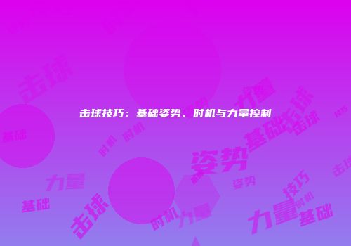 击球技巧：基础姿势、时机与力量控制