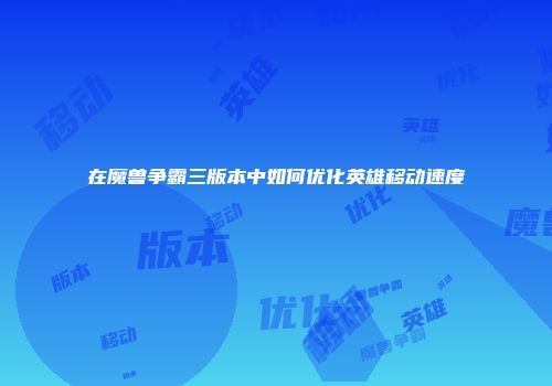 在魔兽争霸三版本中如何优化英雄移动速度