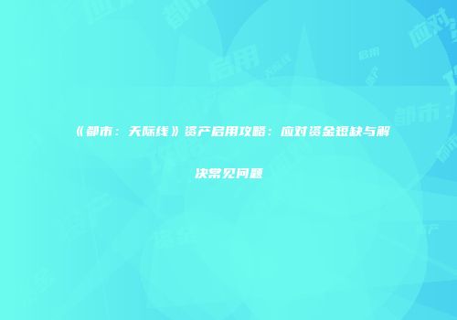 《都市：天际线》资产启用攻略：应对资金短缺与解决常见问题