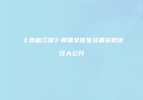 《热血江湖》邪派女医生装备获取途径大公开