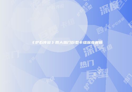 《炉石传说》四大热门巨型卡组深度解析