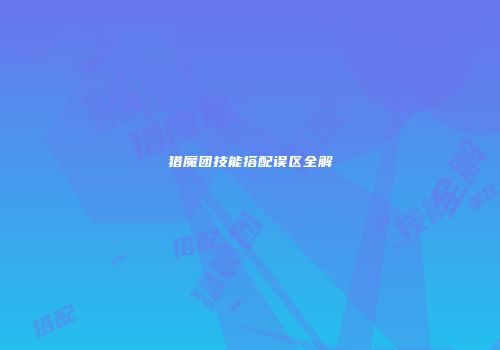 猎魔团技能搭配误区全解