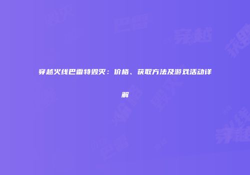 穿越火线巴雷特毁灭：价格、获取方法及游戏活动详解