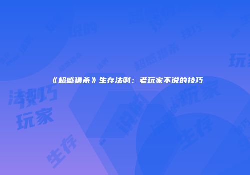 《超感猎杀》生存法则：老玩家不说的技巧