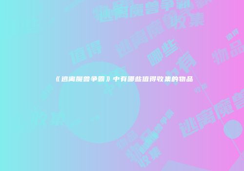《逃离魔兽争霸》中有哪些值得收集的物品
