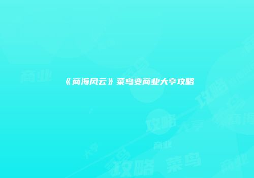《商海风云》菜鸟变商业大亨攻略