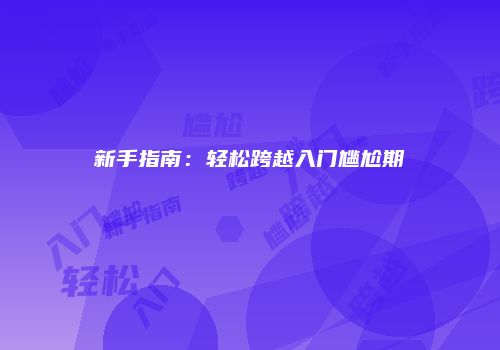 新手指南：轻松跨越入门尴尬期
