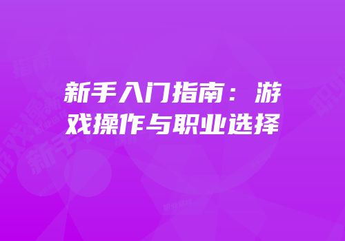 新手入门指南：游戏操作与职业选择