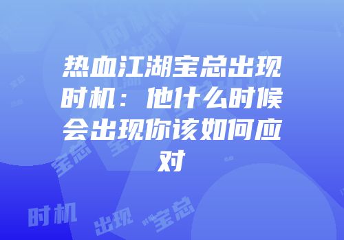 热血江湖宝总出现时机:他什么时候会出现你该如何应对