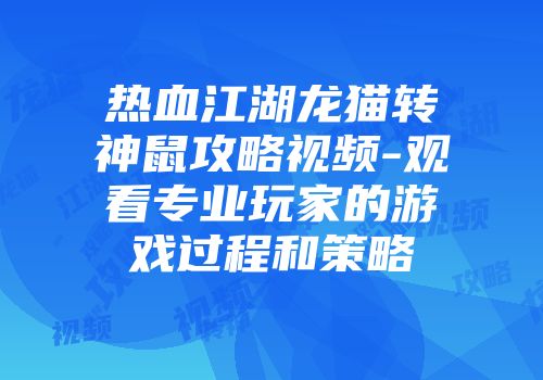 热血江湖龙猫转神鼠攻略视频-观看专业玩家的游戏过程和策略