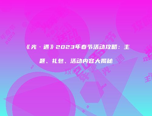 《光·遇》2023年春节活动攻略：主题、礼包、活动内容大揭秘