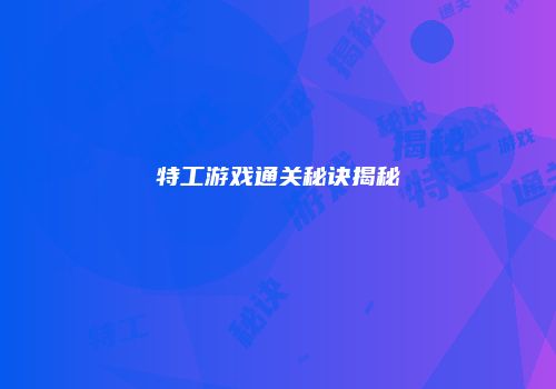 特工游戏通关秘诀揭秘