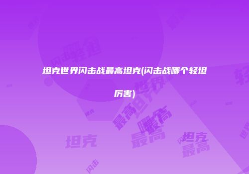 坦克世界闪击战最高坦克(闪击战哪个轻坦厉害)