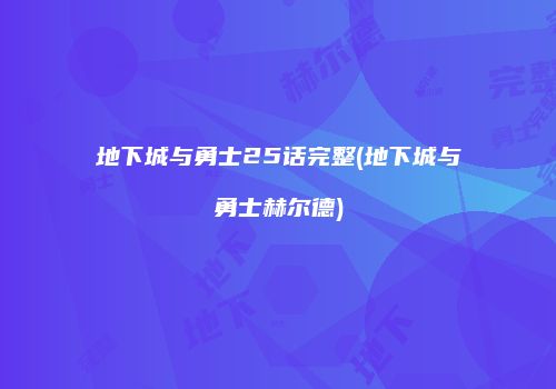 地下城与勇士25话完整(地下城与勇士赫尔德)