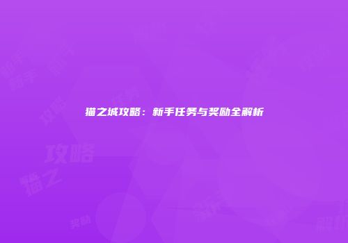 猫之城攻略：新手任务与奖励全解析