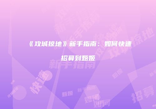 《攻城掠地》新手指南：如何快速招募到甄姬