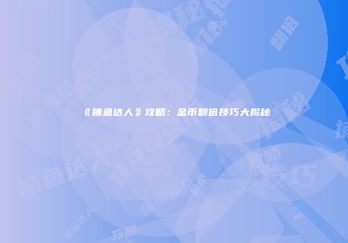 《捕鱼达人》攻略：金币翻倍技巧大揭秘