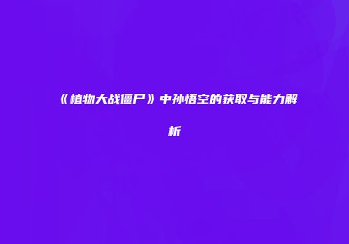 《植物大战僵尸》中孙悟空的获取与能力解析