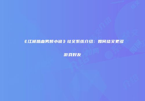 《江湖热血男频小说》社交系统介绍：如何结交更多游戏好友