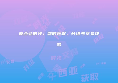波西亚时光：剑的获取、升级与交易攻略