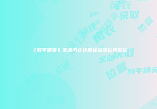 《和平精英》圣诞风衣获取途径及位置解析