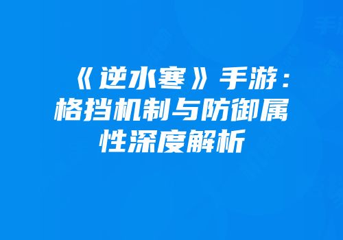 《逆水寒》手游：格挡机制与防御属性深度解析