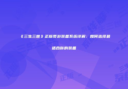 《三生三世》正版页游装备系统详解：如何选择最适合你的装备