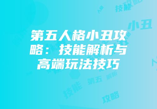 第五人格小丑攻略：技能解析与高端玩法技巧