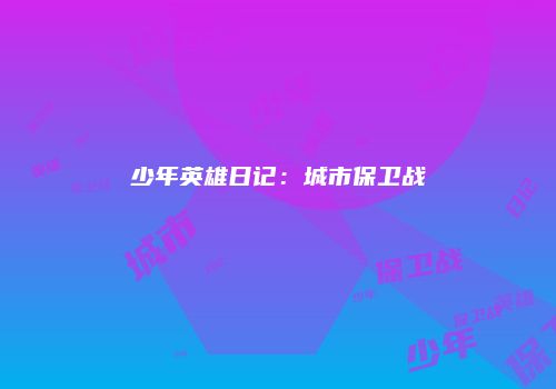 少年英雄日记：城市保卫战