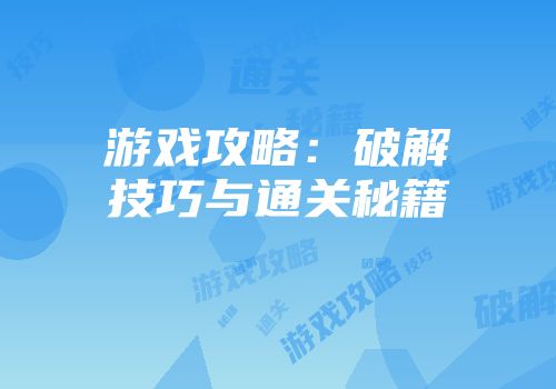 游戏攻略：破解技巧与通关秘籍