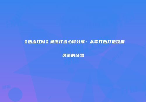 《热血江湖》灵饰打造心得分享：从零开始打造顶级灵饰的经验