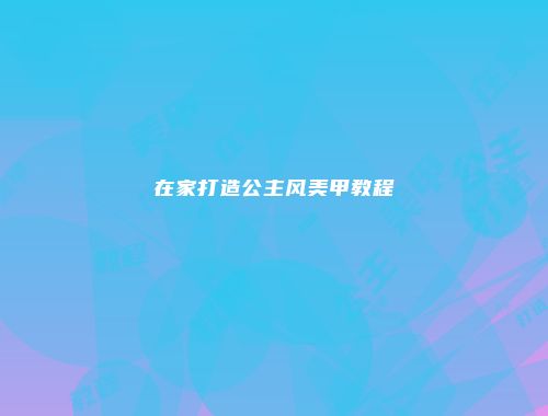 在家打造公主风美甲教程