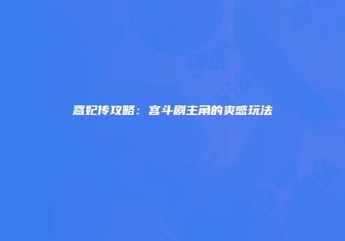 熹妃传攻略：宫斗剧主角的爽感玩法