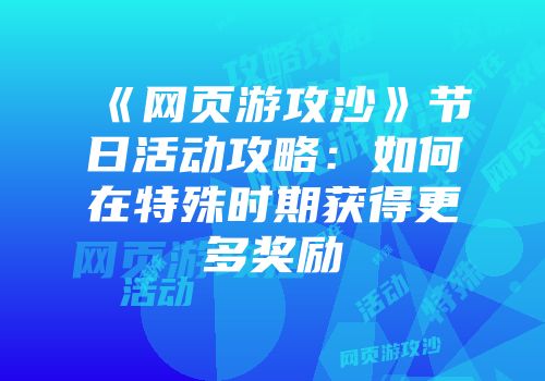 《网页游攻沙》节日活动攻略:如何在特殊时期获得更多奖励