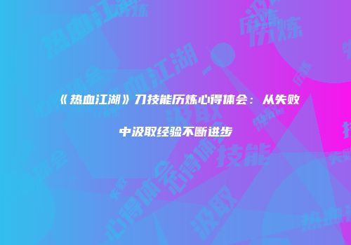 《热血江湖》刀技能历炼心得体会：从失败中汲取经验不断进步