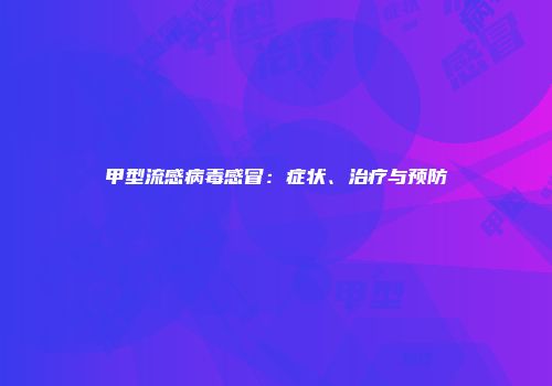 甲型流感病毒感冒：症状、治疗与预防