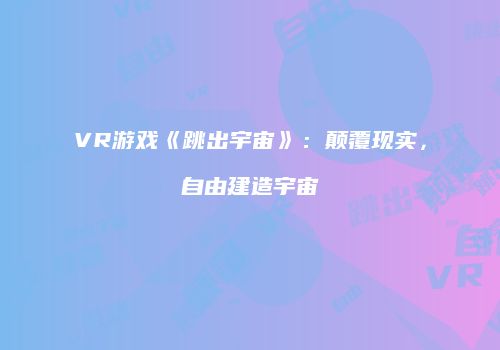 VR游戏《跳出宇宙》：颠覆现实，自由建造宇宙