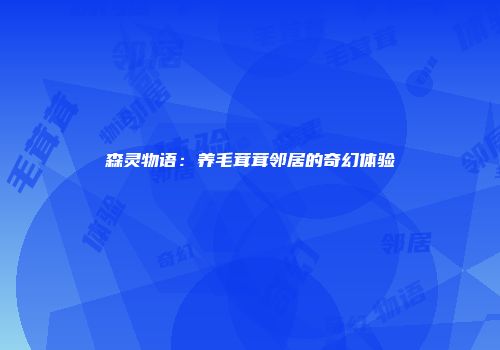 森灵物语：养毛茸茸邻居的奇幻体验