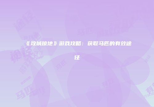 《攻城掠地》游戏攻略：获取马匹的有效途径