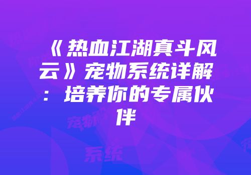 《热血江湖真斗风云》宠物系统详解:培养你的专属伙伴