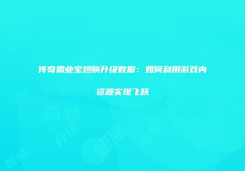 传奇霸业宝翅膀升级数据：如何利用游戏内资源实现飞跃