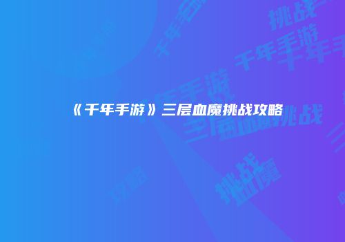 《千年手游》三层血魔挑战攻略