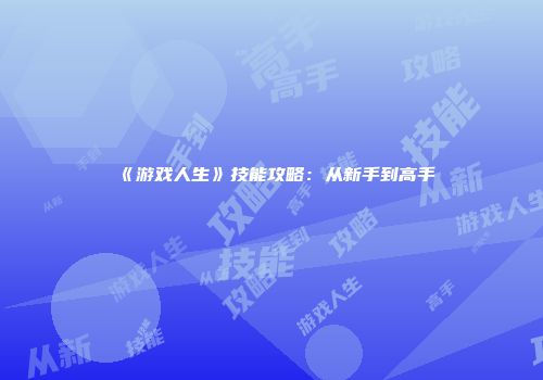 《游戏人生》技能攻略：从新手到高手